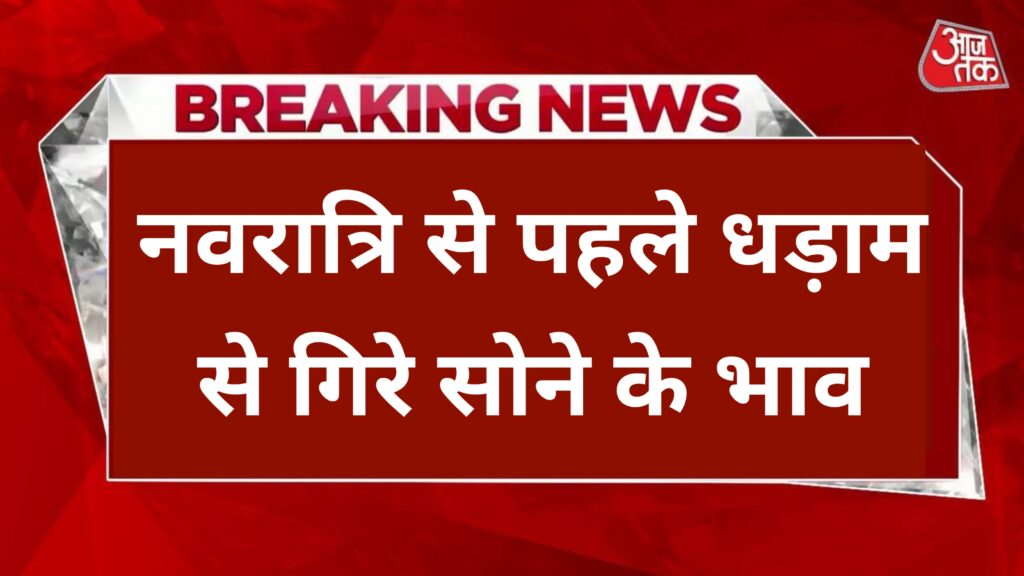 Gold Price Today : नवरात्रि से पहले धड़ाम से गिरे सोने के भाव, 10 ग्राम सोना की कीमत सुन लोग दौड़ पड़े खरीदने